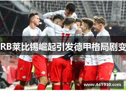 RB莱比锡崛起引发德甲格局剧变