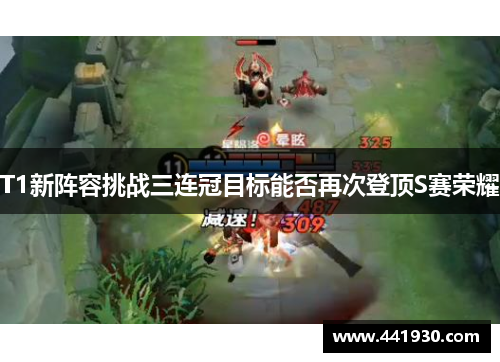 T1新阵容挑战三连冠目标能否再次登顶S赛荣耀